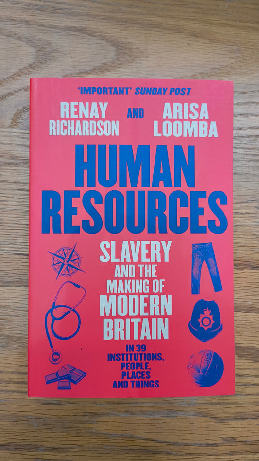 Human Resources : Slavery and the Making of Modern Britain – in 39 Institutions, People, Places and Things by Renay Richardson and Arisa Loomba