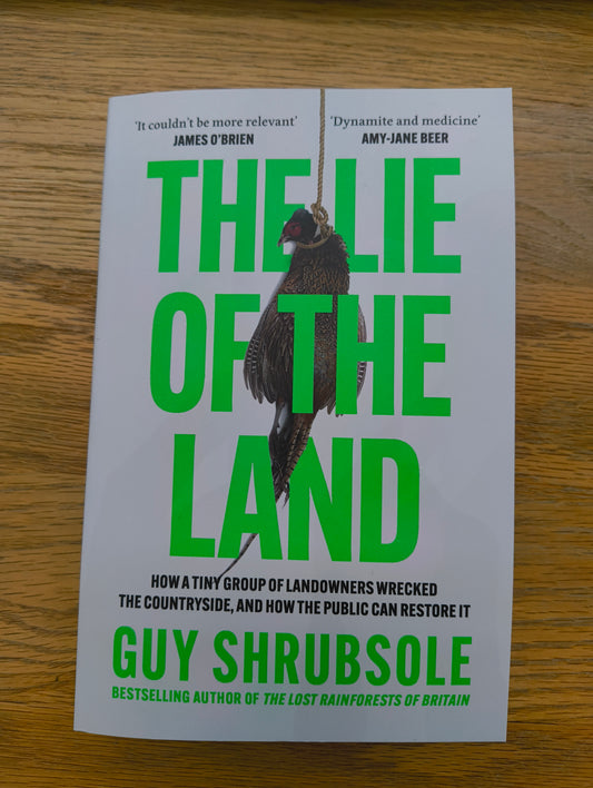 The Lie of the Land : How a Tiny Group of Landowners Wrecked the Countryside, and How the Public Can Restore it